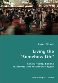 Living the Somehow Life-Tanaka Yasuo, Banana Yoshimoto and Postmodern Japan Peter Tillack Author