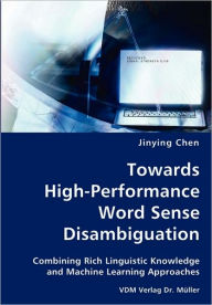Towards High-Performance Word Sense Disambiguation- Combining Rich Linguistic Knowledge and Machine Learning Approaches Jinying Chen Author
