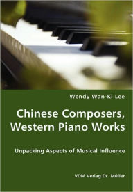 Chinese Composers, Western Piano Works - Unpacking Aspects Of Musical Influence - Wendy Wan-Ki Lee