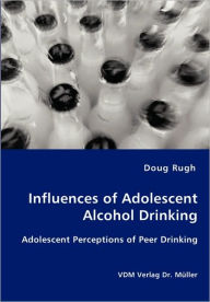 Influences of Adolescent Alcohol Drinking - Adolescent Perceptions of Peer Drinking Doug Rugh Author