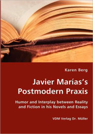 Javier Marìas's Postmodern Praxis Karen Berg Author