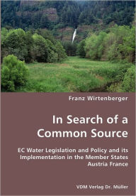 In Search of a Common Source- EC Water Legislation and Policy and Its Implementation in the Member States Austria France Franz Wirtenberger Author