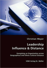 Leadership Influence & Distance - Energizing an Organization across Geographical and Ethnic-Cultural Distance Christian Meyer Author
