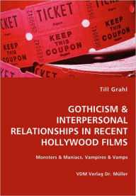 GOTHICISM & INTERPERSONAL RELATIONSHIPS IN RECENT HOLLYWOOD FILMS- Monsters & Maniacs, Vampires & Vamps Till Grahl Author