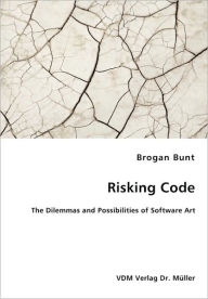 Risking Code - The Dilemmas and Possibilities of Software Art - Brogan Bunt