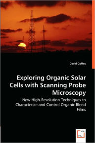 Exploring Organic Solar Cells with Scanning Probe Microscopy - New High-Resolution Techniques to Characterize and Control Organic Blend Films David Co