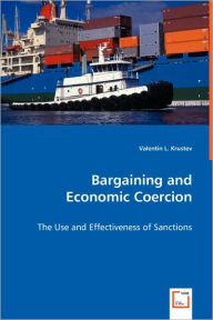 Bargaining And Economic Coercion - The Use And Effectiveness Of Sanctions Valentin L. Krustev Author