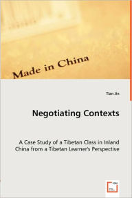 Negotiating Contexts -A Case Study of a Tibetan Class in Inland China from a Tibetan Learner's Perspective Tian Jin Author