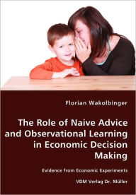 The Role of Naive Advice and Observational Learning in Economic Decision Making - Evidence from Economic Experiments Florian Wakolbinger Author
