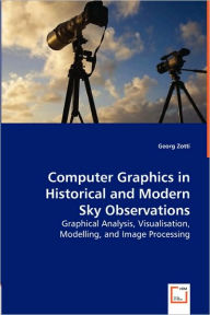 Computer Graphics in Historical and Modern Sky Observations - Graphical Analysis, Visualisation, Modelling, and Image Processing Georg Zotti Author
