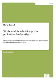Wettbewerbsbeschränkungen in professionellen Sportligen: Überlegungen zu Gehaltsobergrenzen im deutschen Profi-Fussball aus wirtschaftstheoretischer S