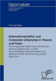 Unternehmensethik und Corporate Citizenship: Wie ein globales Health Care Unternehmen ethische Zielsetzungen in seiner Geschï¿½ftstï¿½tigkeit operatio