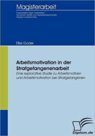 Arbeitsmotivation in der Strafgefangenenarbeit: Eine explorative Studie zu Arbeitsmotiven und Arbeitsmotivation bei Strafgefangenen Elke Goder Author