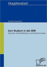 Zum Studium in der DDR: Zwischen SolidaritÃ¯Â¿Â½tsbasar und Kaderschmiede Sandra Naumann Author