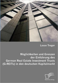 Mï¿½glichkeiten und Grenzen der Einfï¿½hrung des German Real Estate Investment Trusts (G-REITs) in den deutschen Kapitalmarkt Lasse Treger Author