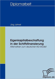 Eigenkapitalbeschaffung in der Schiffsfinanzierung: Alternativen zum deutschen KG-Modell JÃ¯rg Jahnel Author