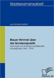 Blauer Himmel Ã¯Â¿Â½ber der Bundesrepublik: UrsprÃ¯Â¿Â½nge und AnfÃ¯Â¿Â½nge sozialliberaler Umweltpolitik 1969 - 1974 Jan Schulte SÃ¯dhoff Author