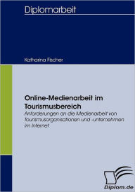 Online-Medienarbeit im Tourismusbereich: Anforderungen an die Medienarbeit von Tourismusorganisationen und -unternehmen im Internet Katharina Fischer