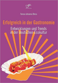 Erfolgreich in der Gastronomie: Entwicklungen und Trends in der deutschen Esskultur Teresa Johanna Bless Author