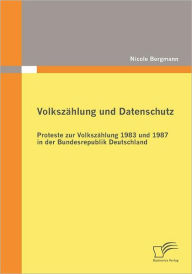 Volkszï¿½hlung und Datenschutz: Proteste zur Volkszï¿½hlung 1983 und 1987 in der Bundesrepublik Deutschland Nicole Bergmann Author