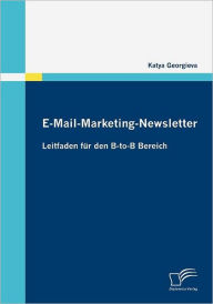 E-Mail-Marketing-Newsletter: Leitfaden fï¿½r den B-to-B Bereich Katya Georgieva Author