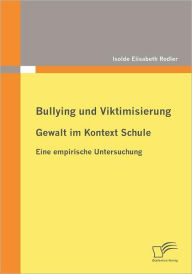 Bullying und Viktimisierung: Gewalt im Kontext Schule:Eine empirische Untersuchung Isolde Elisabeth Rodler Author