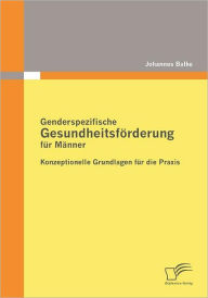 Genderspezifische GesundheitsfÃ¯Â¿Â½rderung fÃ¯Â¿Â½r MÃ¯Â¿Â½nner: Konzeptionelle Grundlagen fÃ¯Â¿Â½r die Praxis Johannes Balke Author