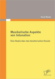 Musikalische Aspekte von Intonation: eine Studie ï¿½ber den kï¿½nstlerischen Einsatz David Menke Author