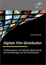 Digitale Film-Distribution: Funktionsweise und kritische Beleuchtung der Auswirkungen auf die Filmindustrie Hannes Kreuzer Author