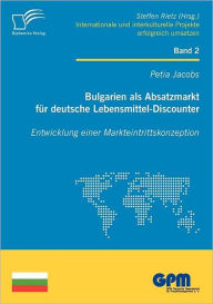 Bulgarien als Absatzmarkt fÃ¯Â¿Â½r deutsche Lebensmittel-Discounter: Entwicklung einer Markteintrittskonzeption Petia Jacobs Author