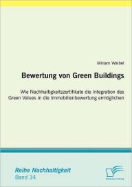 Bewertung von Green Buildings: Wie Nachhaltigkeitszertifikate die Integration des Green Values in die Immobilienbewertung ermöglichen - Miriam Waibel
