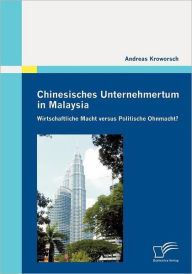 Chinesisches Unternehmertum in Malaysia: Wirtschaftliche Macht versus Politische Ohnmacht? - Andreas Kroworsch
