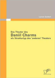 Das Theater des Daniil Charms als Strukturtyp des 'anderen' Theaters Larsen Sechert Author