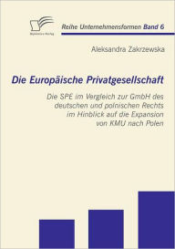 Die Europï¿½ische Privatgesellschaft: Die SPE im Vergleich zur GmbH des deutschen und polnischen Rechts im Hinblick auf die Expansion von KMU nach Pol