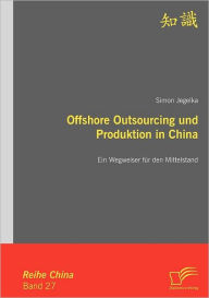 Offshore Outsourcing Und Produktion in China: Ein Wegweiser Fur Den Mittelstand Simon Jegelka Author
