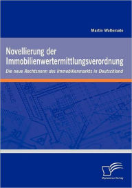 Novellierung der Immobilienwertermittlungsverordnung: Die neue Rechtsnorm des Immobilienmarkts in Deutschland Martin Woltemate Author