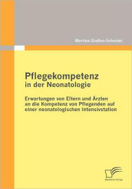 Pflegekompetenz in der Neonatologie: Erwartungen von Eltern und Ärzten an die Kompetenz von Pflegenden auf einer neonatologischen Intensivstation Mart