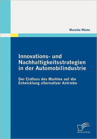 Innovations- und Nachhaltigkeitsstrategien in der Automobilindustrie: der Einfluss des Marktes auf die Entwicklung alternativer Antriebe Mareike WÃ¯st