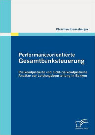 Performanceorientierte Gesamtbanksteuerung: Risikoadjustierte und nicht-risikoadjustierte AnsÃ¯Â¿Â½tze zur Leistungsbeurteilung in Banken Christian Ki