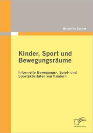 Kinder, Sport und Bewegungsräume: Informelle Bewegungs-, Spiel- und Sportaktivitäten von Kindern Benjamin Zander Author