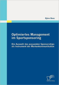 Optimiertes Management im Sportsponsoring: Die Auswahl des passenden Sponsorships als Instrument der Markenkommunikation Björn Benz Author