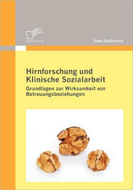 Hirnforschung und Klinische Sozialarbeit: Grundlagen zur Wirksamkeit von Betreuungsbeziehungen Sven Bahlmann Author