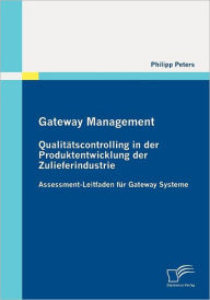 Gateway Management: Qualitï¿½tscontrolling in der Produktentwicklung der Zulieferindustrie:Assessment-Leitfaden fï¿½r Gateway Systeme Philipp Peters A