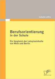 Berufsorientierung in der Schule - ein Vergleich der Lehrplaninhalte von Wien und Berlin Isabella Löffler Author
