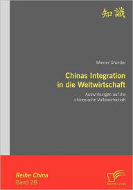 Chinas Integration in die Weltwirtschaft: Auswirkungen auf die chinesische Volkswirtschaft Werner GrÃ¯nder Author