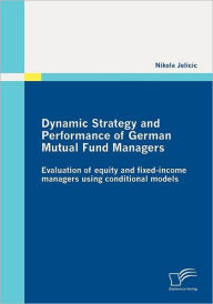 Dynamic Strategy and Performance of German Mutual Fund Managers: Evaluation of equity and fixed-income managers using conditional models Nikola Jelici