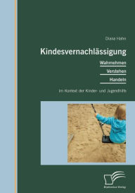 KindesvernachlÃ¯Â¿Â½ssigung: Wahrnehmen, Verstehen, Handeln im Kontext der Kinder- und Jugendhilfe Diana Hahn Author