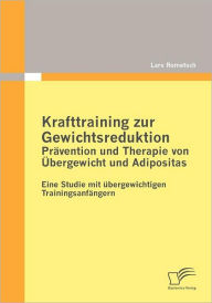 Krafttraining zur Gewichtsreduktion: Prï¿½vention und Therapie von ï¿½bergewicht und Adipositas:Eine Studie mit ï¿½bergewichtigen Trainingsanfï¿½ngern