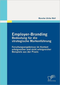 Employer-Branding: Bedeutung fï¿½r die strategische Markenfï¿½hrung:Forschungsergebnisse im Kontext erfolgreicher und nicht erfolgreicher Beispiele au