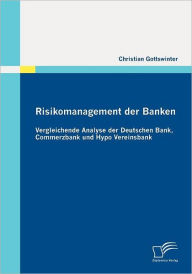 Risikomanagement der Banken: Vergleichende Analyse der Deutschen Bank, Commerzbank und Hypo Vereinsbank Christian Gottswinter Author